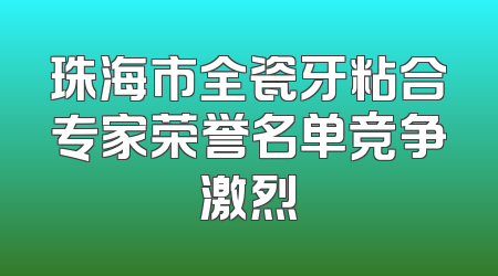 珠海市全瓷牙粘合专家荣誉名单竞争激烈