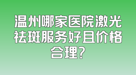 温州哪家医院激光祛斑服务好且价格合理？