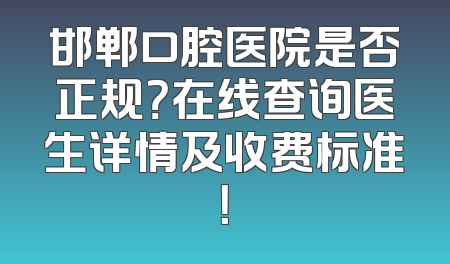 邯郸口腔医院是否正规？在线查询医生详情及收费标准！