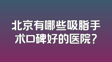 北京有哪些吸脂手术口碑好的医院？