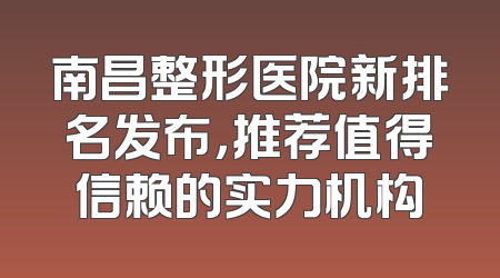 南昌整形医院新排名发布，推荐值得信赖的实力机构