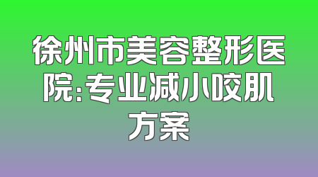 徐州市美容整形医院：专业减小咬肌方案