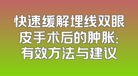 快速缓解埋线双眼皮手术后的肿胀：有效方法与建议