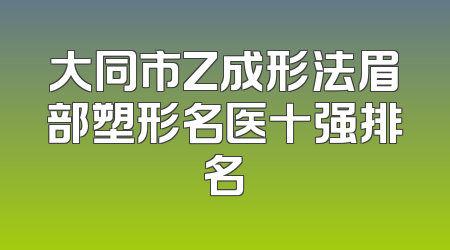 大同市Z成形法眉部塑形名医十强排名