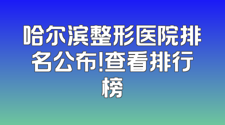哈尔滨整形医院排名公布！查看排行榜