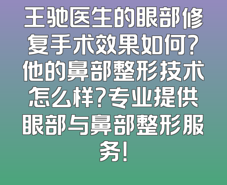 王驰医生的眼部修复手术效果如何？他的鼻部整形技术怎么样？专业提供眼部与鼻部整形服务！