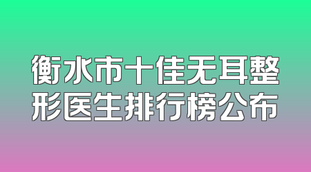 衡水市十佳无耳整形医生排行榜公布