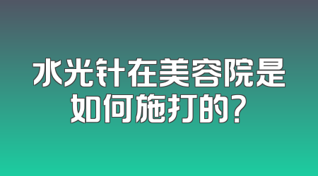 水光针在美容院是如何施打的？