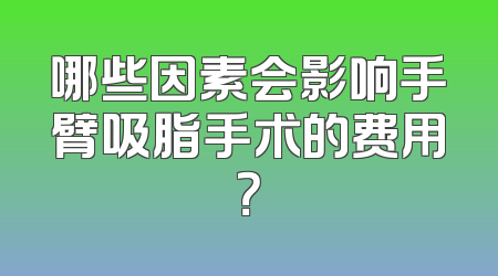 哪些因素会影响手臂吸脂手术的费用？