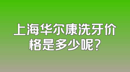 上海华尔康洗牙价格是多少呢？