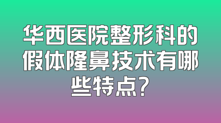 华西医院整形科的假体隆鼻技术有哪些特点？