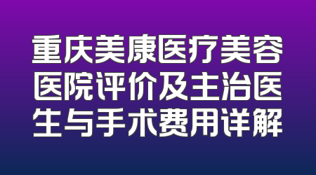 重庆美康医疗美容医院评价及主治医生与手术费用详解