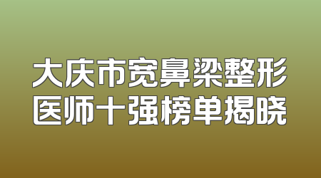 大庆市宽鼻梁整形医师十强榜单揭晓