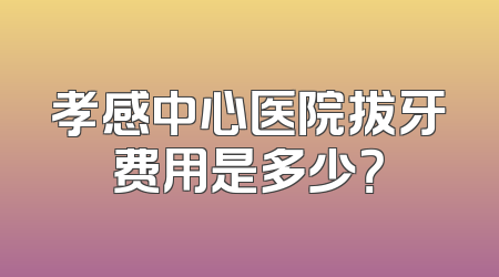 孝感中心医院拔牙费用是多少？