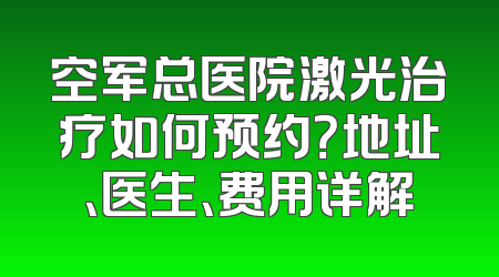 空军总医院激光治疗如何预约？地址、医生、费用详解