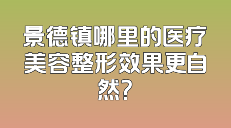 景德镇哪里的医疗美容整形效果更自然？