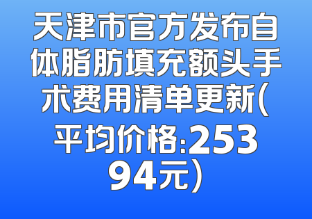 天津市官方发布自体脂肪填充额头手术费用清单更新（平均价格：25394元）