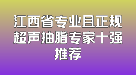 江西省专业且正规超声抽脂专家十强推荐