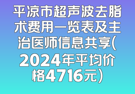 平凉市超声波去脂术费用一览表及主治医师信息共享（2024年平均价格4716元）