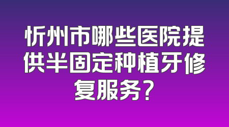 忻州市哪些医院提供半固定种植牙修复服务？