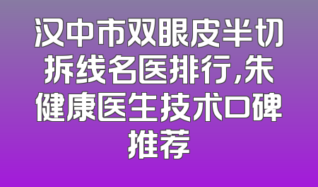 汉中市双眼皮半切拆线名医排行，朱健康医生技术口碑推荐