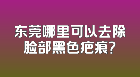 东莞哪里可以去除脸部黑色疤痕？