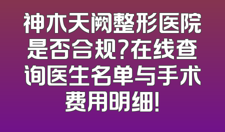 神木天阙整形医院是否合规？在线查询医生名单与手术费用明细！