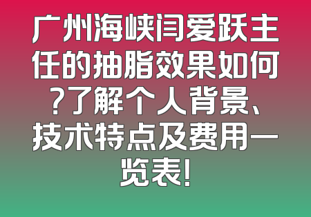 广州海峡闫爱跃主任的抽脂效果如何？了解个人背景、技术特点及费用一览表！