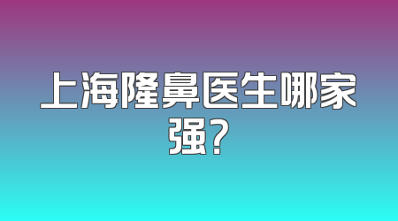上海隆鼻医生哪家强？