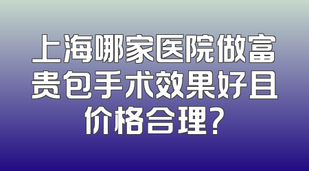 上海哪家医院做富贵包手术效果好且价格合理？