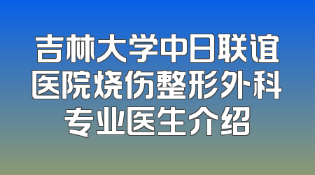 吉林大学中日联谊医院烧伤整形外科专业医生介绍