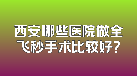 西安哪些医院做全飞秒手术比较好？