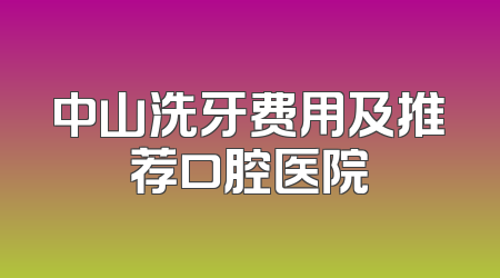 中山洗牙费用及推荐口腔医院