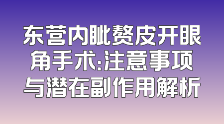 东营内眦赘皮开眼角手术：注意事项与潜在副作用解析