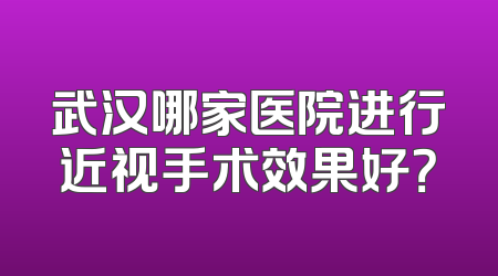 武汉哪家医院进行近视手术效果好？