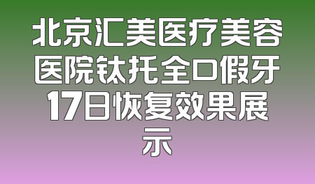 北京汇美医疗美容医院钛托全口假牙17日恢复效果展示