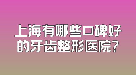 上海有哪些口碑好的牙齿整形医院？