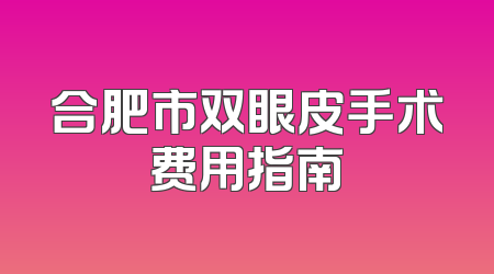 合肥市双眼皮手术费用指南