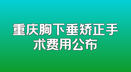 重庆胸下垂矫正手术费用公布