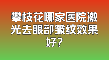 攀枝花哪家医院激光去眼部皱纹效果好？