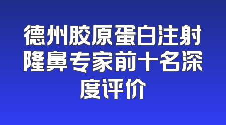 德州胶原蛋白注射隆鼻专家前十名深度评价