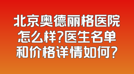 北京奥德丽格医院怎么样？医生名单和价格详情如何？