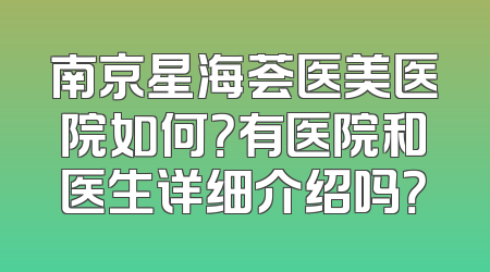 南京星海荟医美医院如何？有医院和医生详细介绍吗？