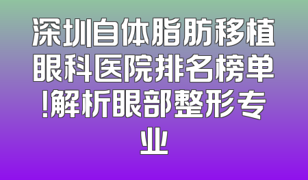 深圳自体脂肪移植眼科医院排名榜单！解析眼部整形专业