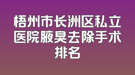梧州市长洲区私立医院腋臭去除手术排名
