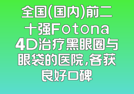 全国（国内）前二十强Fotona4D治疗黑眼圈与眼袋的医院，各获良好口碑