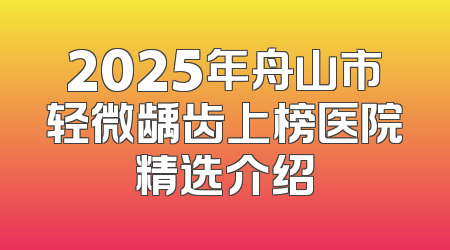 2025年舟山市轻微龋齿上榜医院精选介绍