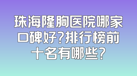 珠海隆胸医院哪家口碑好？排行榜前十名有哪些？
