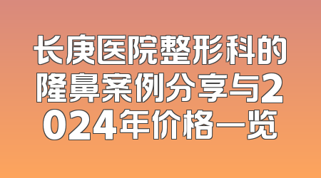 长庚医院整形科的隆鼻案例分享与2024年价格一览
