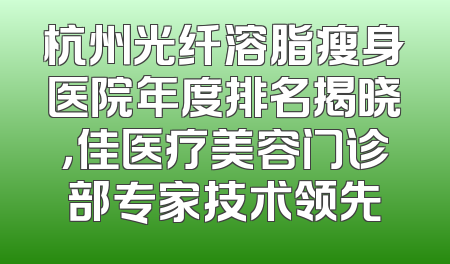 杭州光纤溶脂瘦身医院年度排名揭晓，佳医疗美容门诊部专家技术领先